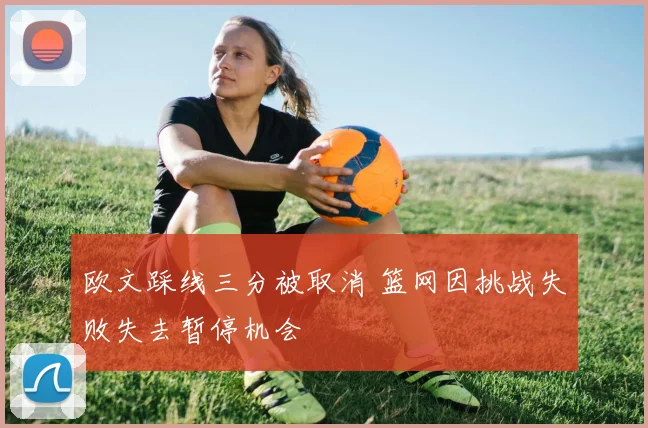 欧文踩线三分被取消 篮网因挑战失败失去暂停机会