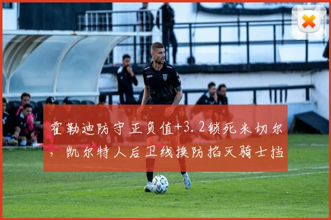 霍勒迪防守正负值+3.2锁死米切尔,凯尔特人后卫线换防掐灭骑士挡拆