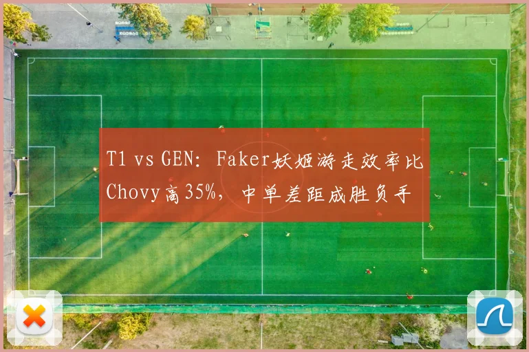 T1 vs GEN:Faker妖姬游走效率比Chovy高35%,中单差距成胜负手