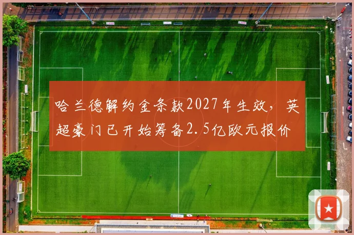 哈兰德解约金条款2027年生效，英超豪门已开始筹备2.5亿欧元报价